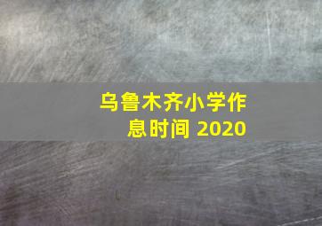 乌鲁木齐小学作息时间 2020